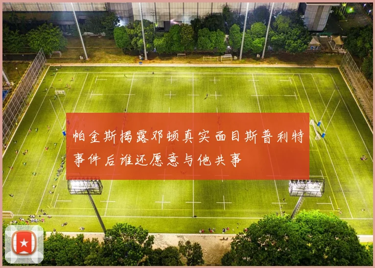 帕金斯揭露邓顿真实面目斯普利特事件后谁还愿意与他共事