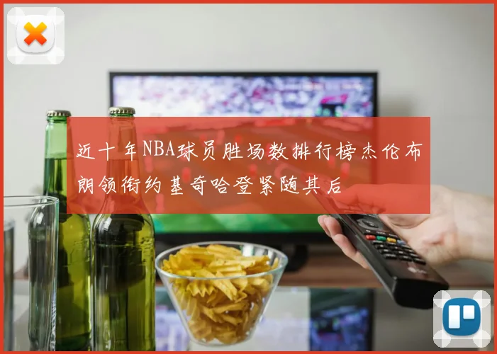 近十年NBA球员胜场数排行榜杰伦布朗领衔约基奇哈登紧随其后