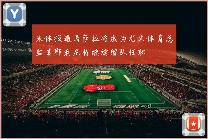 米体报道马萨拉将成为尤文体育总监基耶利尼将继续留队任职